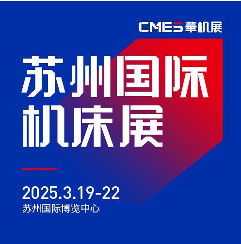 第七屆CMES華機(jī)展|蘇州國(guó) 際機(jī)床展將于2025年3月19-22日在蘇州國(guó) 際博覽中心開(kāi)幕！